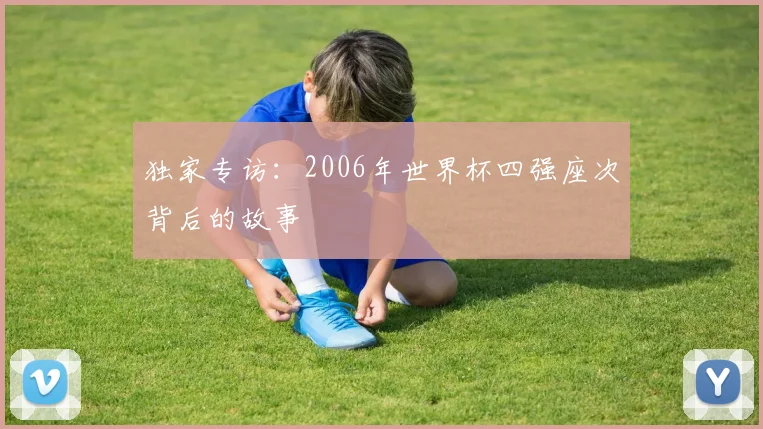 独家专访:2006年世界杯四强座次背后的故事
