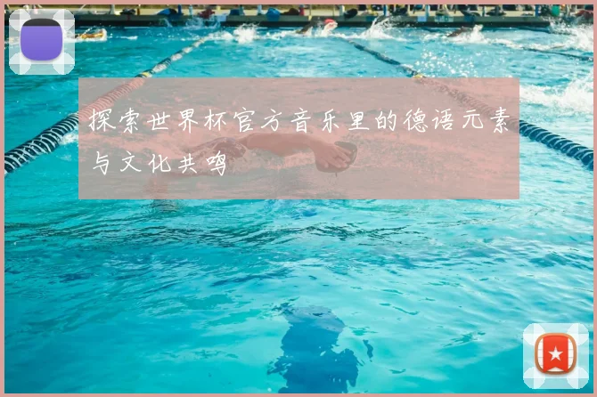 探索世界杯官方音乐里的德语元素与文化共鸣