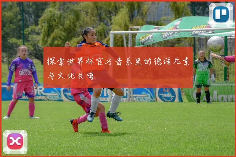探索世界杯官方音乐里的德语元素与文化共鸣