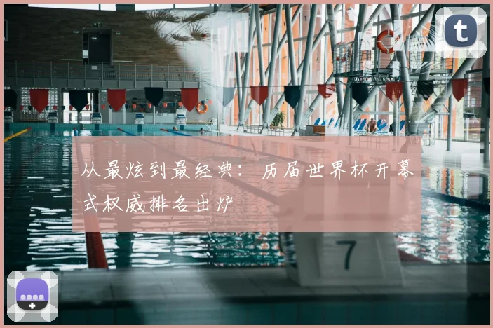 从最炫到最经典：历届世界杯开幕式权威排名出炉