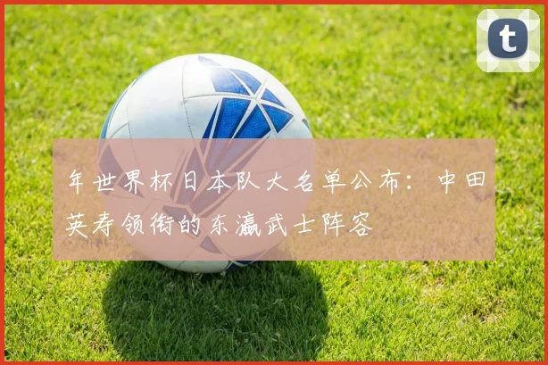 年世界杯日本队大名单公布：中田英寿领衔的东瀛武士阵容