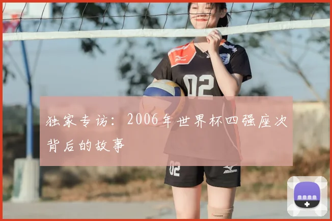 独家专访：2006年世界杯四强座次背后的故事