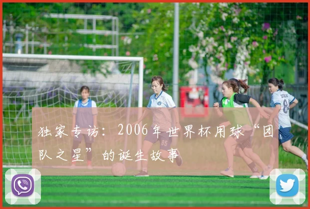 独家专访：2006年世界杯用球“团队之星”的诞生故事