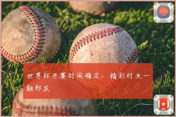 世界杯开赛时间确定，精彩对决一触即发
