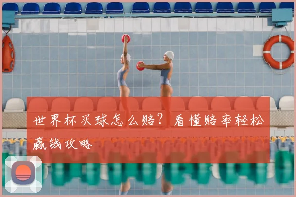 世界杯买球怎么赔？看懂赔率轻松赢钱攻略
