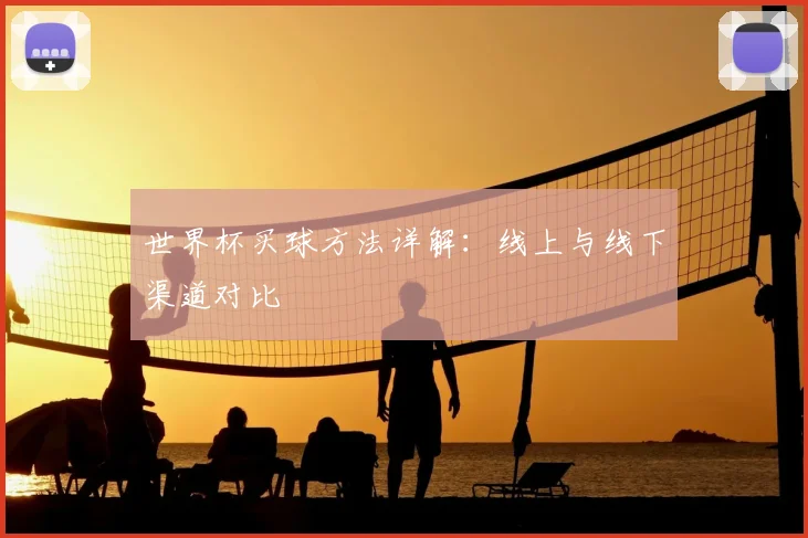 世界杯买球方法详解：线上与线下渠道对比