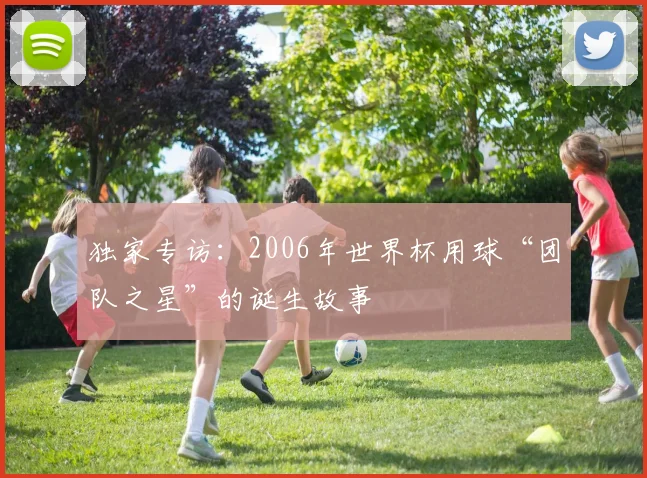 独家专访：2006年世界杯用球“团队之星”的诞生故事