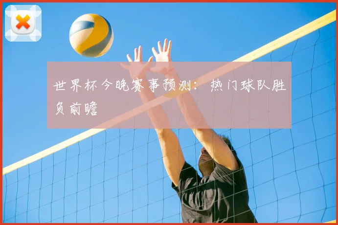 世界杯今晚赛事预测:热门球队胜负前瞻