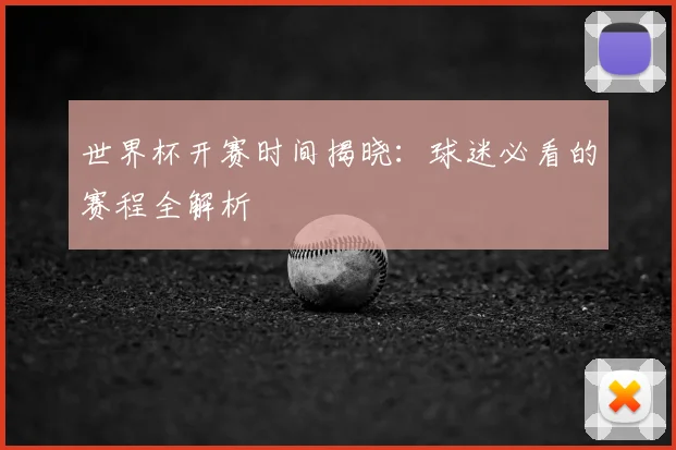 世界杯开赛时间揭晓：球迷必看的赛程全解析