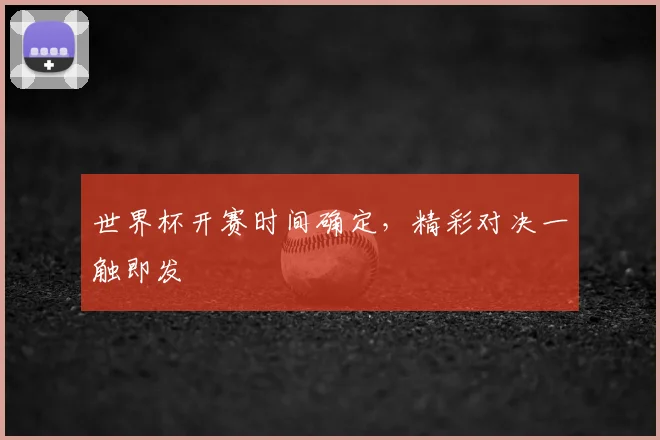 世界杯开赛时间确定，精彩对决一触即发