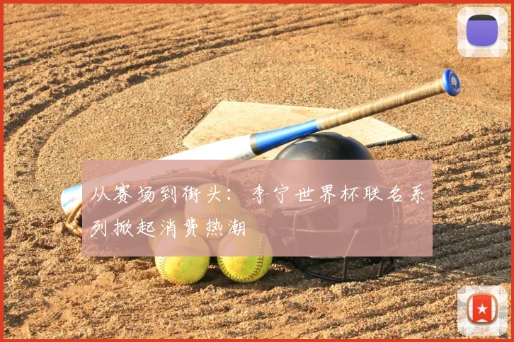 从赛场到街头：李宁世界杯联名系列掀起消费热潮