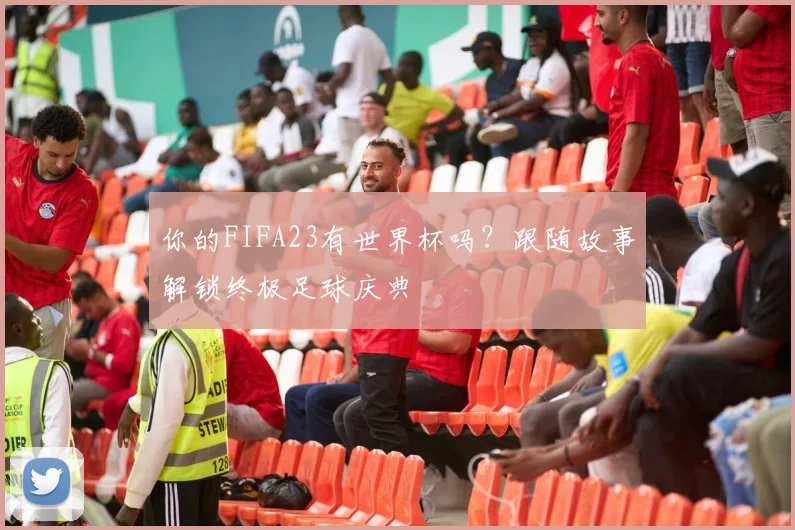 你的FIFA23有世界杯吗?跟随故事解锁终极足球庆典