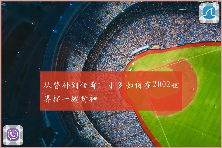 从替补到传奇：小罗如何在2002世界杯一战封神