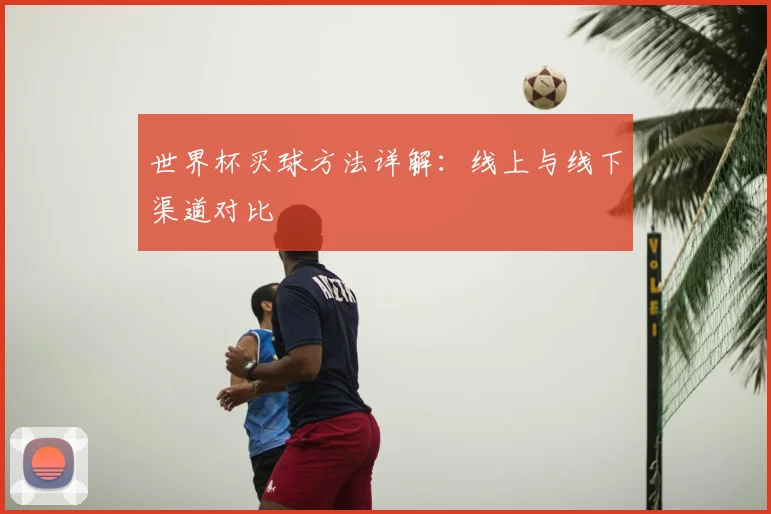世界杯买球方法详解：线上与线下渠道对比