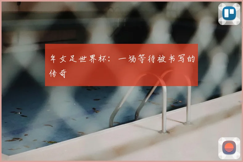 年女足世界杯：一场等待被书写的传奇