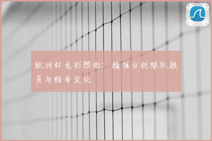 欧洲杯竞彩预测：精准分析球队胜负与赔率变化
