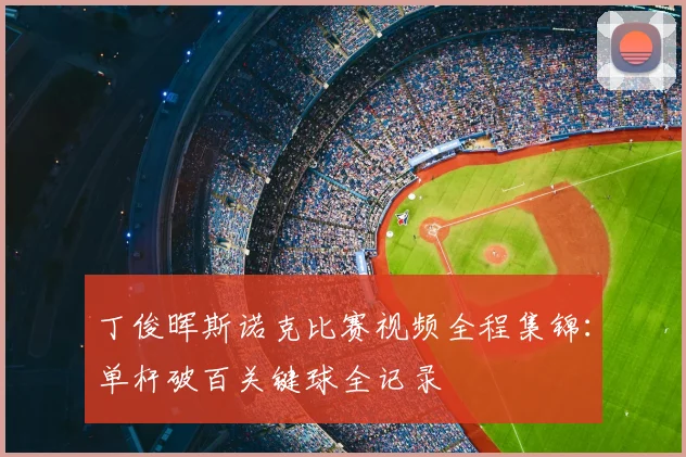 丁俊晖斯诺克比赛视频全程集锦：单杆破百关键球全记录