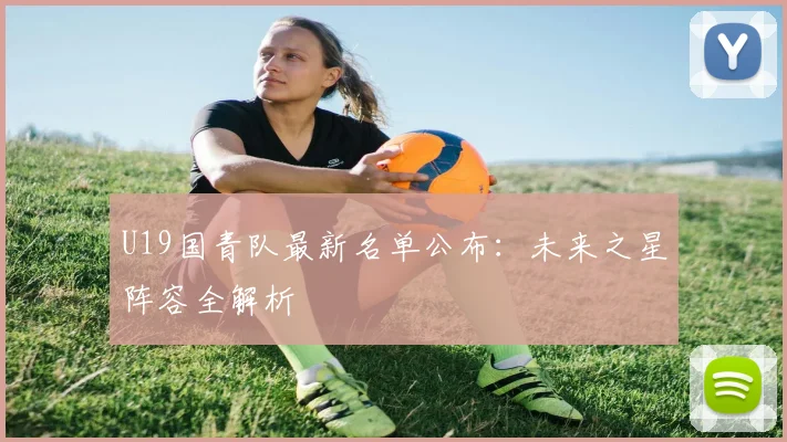 U19国青队最新名单公布：未来之星阵容全解析