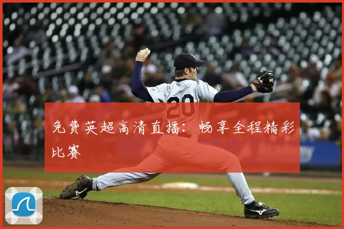 免费英超高清直播：畅享全程精彩比赛