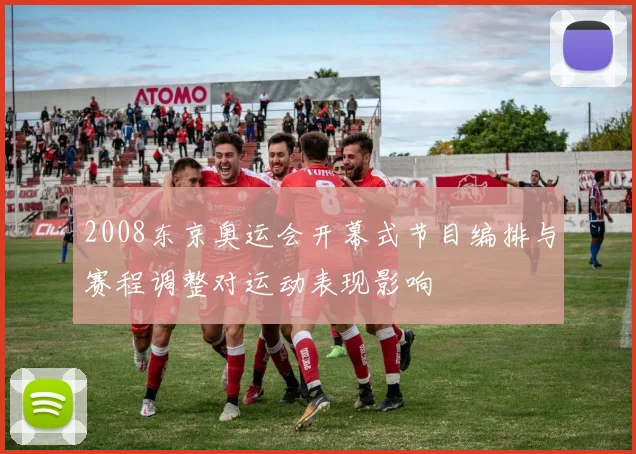 2008东京奥运会开幕式节目编排与赛程调整对运动表现影响