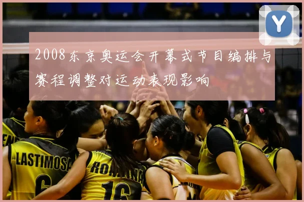 2008东京奥运会开幕式节目编排与赛程调整对运动表现影响