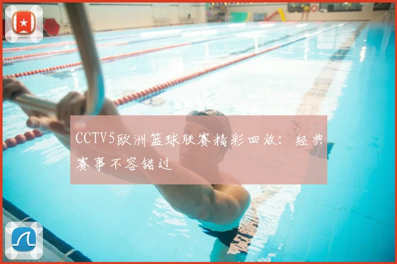CCTV5欧洲篮球联赛精彩回放：经典赛事不容错过