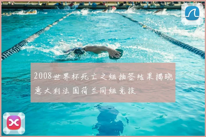 2008世界杯死亡之组抽签结果揭晓意大利法国荷兰同组竞技