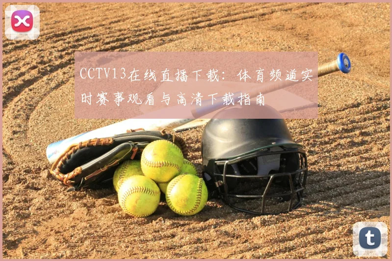 CCTV13在线直播下载：体育频道实时赛事观看与高清下载指南
