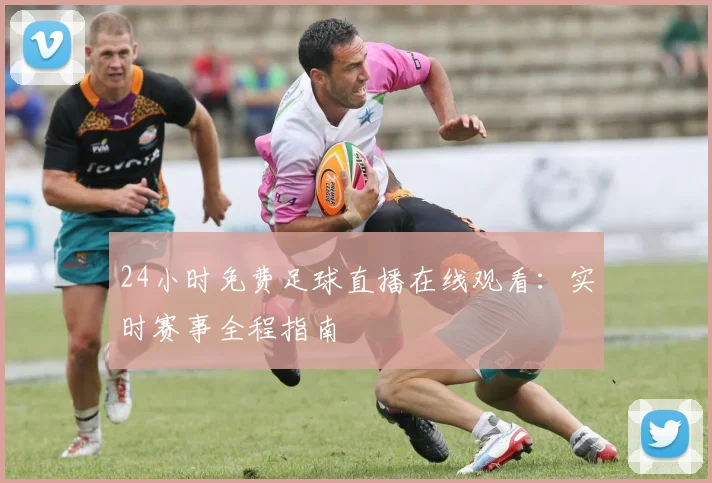 24小时免费足球直播在线观看：实时赛事全程指南