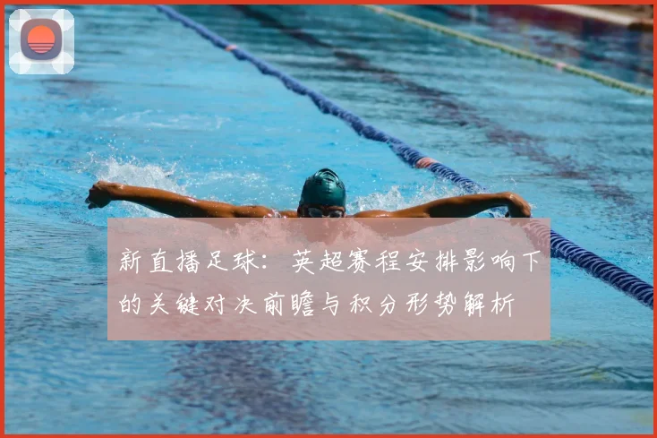 新直播足球：英超赛程安排影响下的关键对决前瞻与积分形势解析