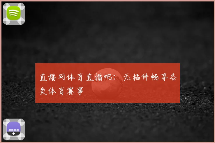 直播网体育直播吧：无插件畅享各类体育赛事