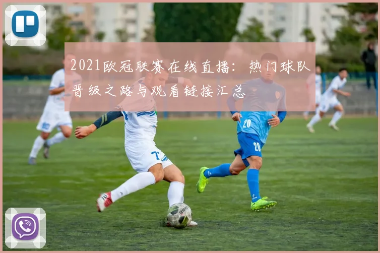 2021欧冠联赛在线直播：热门球队晋级之路与观看链接汇总