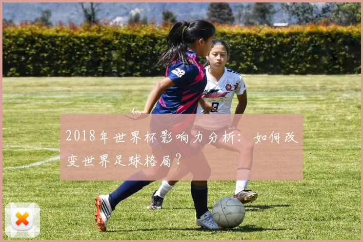2018年世界杯影响力分析：如何改变世界足球格局？