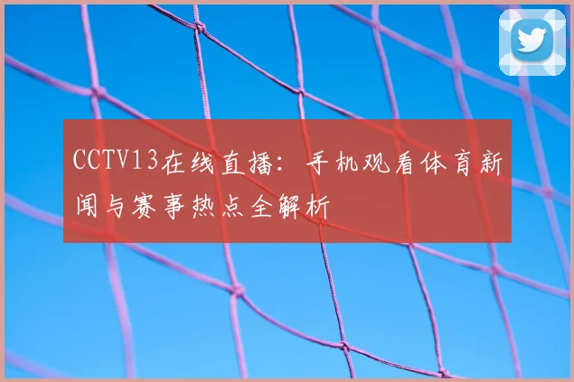 CCTV13在线直播：手机观看体育新闻与赛事热点全解析