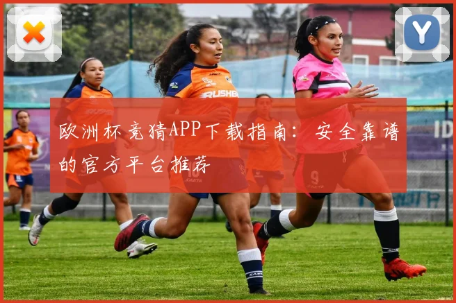 欧洲杯竞猜APP下载指南：安全靠谱的官方平台推荐